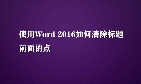 使用Word 2016如何清除标题前面的点