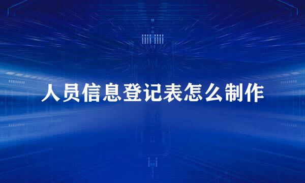 人员信息登记表怎么制作
