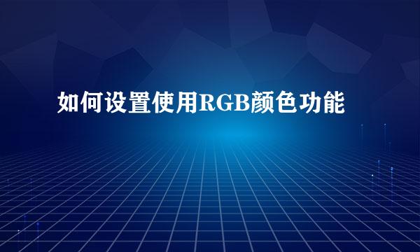 如何设置使用RGB颜色功能