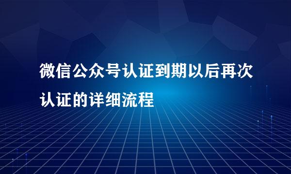微信公众号认证到期以后再次认证的详细流程