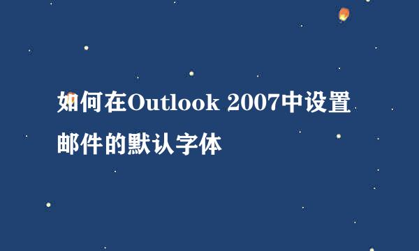 如何在Outlook 2007中设置邮件的默认字体