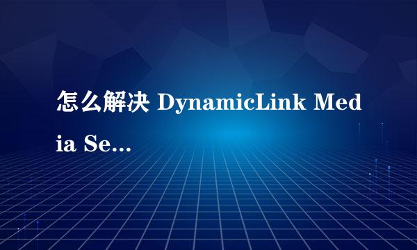 怎么解决 DynamicLink Media Server