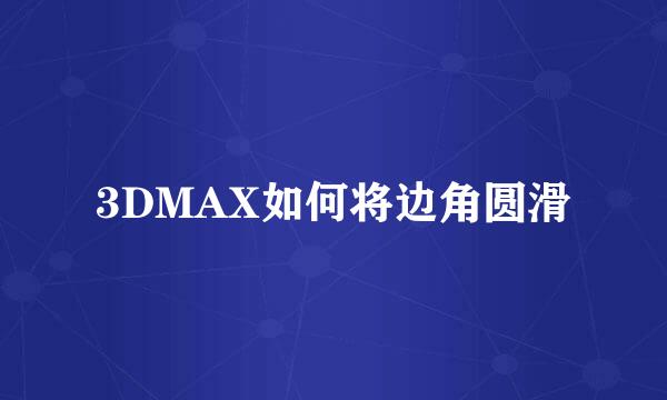 3DMAX如何将边角圆滑