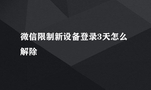 微信限制新设备登录3天怎么解除