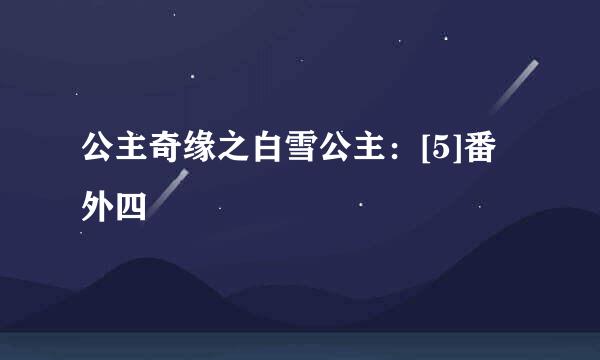 公主奇缘之白雪公主：[5]番外四