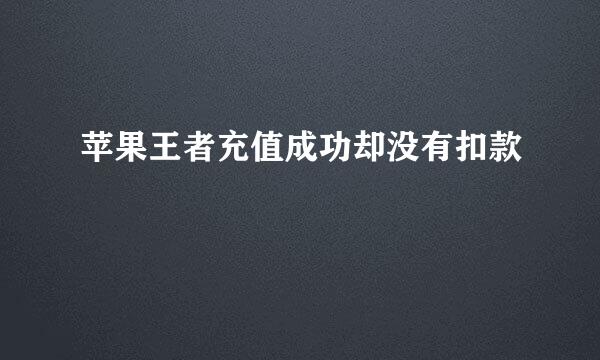 苹果王者充值成功却没有扣款