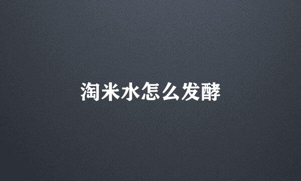 淘米水怎么发酵