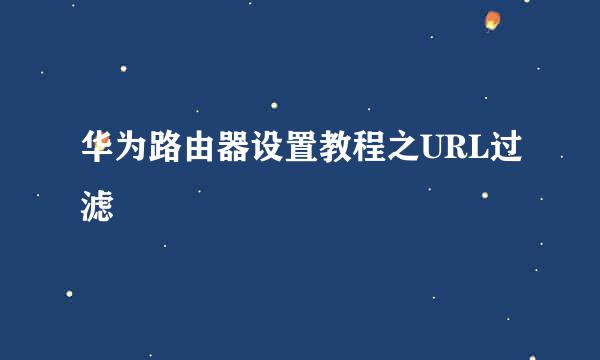 华为路由器设置教程之URL过滤