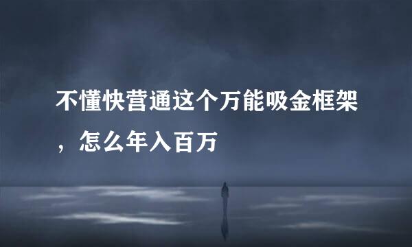 不懂快营通这个万能吸金框架，怎么年入百万