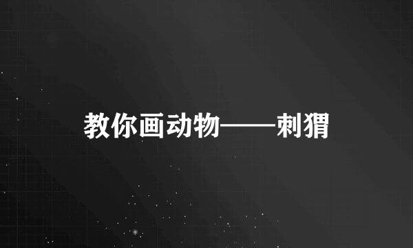 教你画动物——刺猬