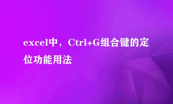 excel中，Ctrl+G组合键的定位功能用法