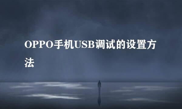 OPPO手机USB调试的设置方法