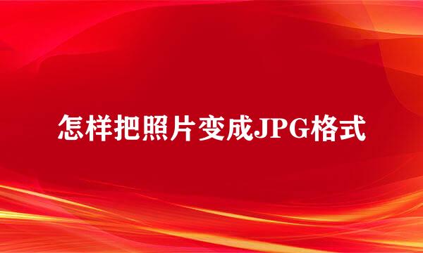 怎样把照片变成JPG格式