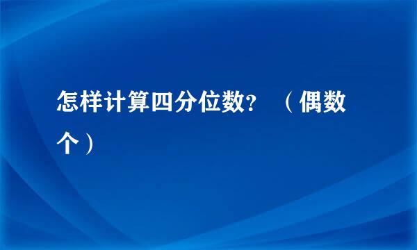 怎样计算四分位数？ （偶数个）