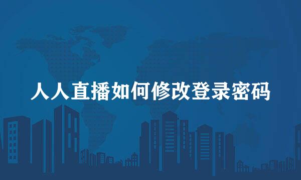 人人直播如何修改登录密码