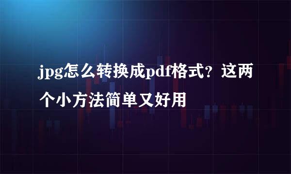 jpg怎么转换成pdf格式？这两个小方法简单又好用