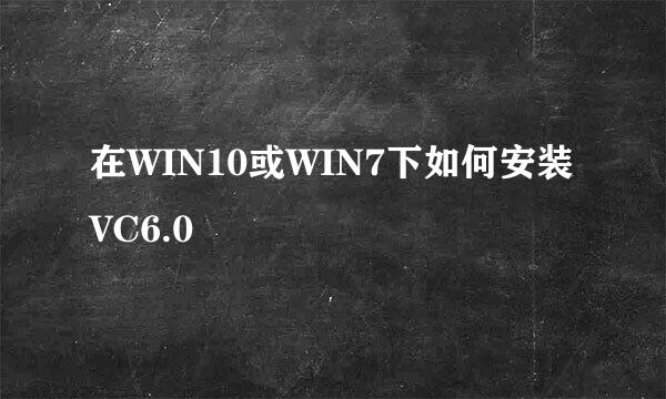 在WIN10或WIN7下如何安装VC6.0
