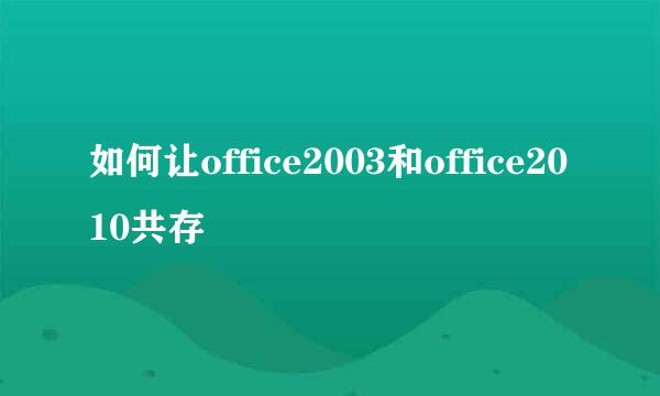 如何让office2003和office2010共存