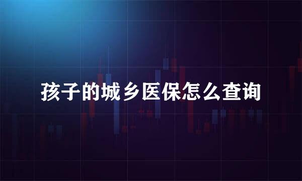 孩子的城乡医保怎么查询