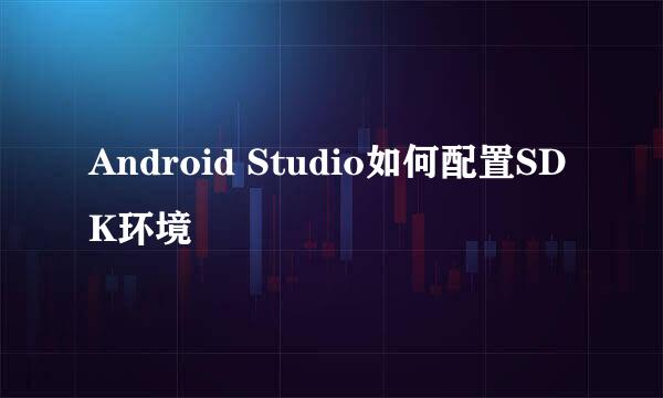 Android Studio如何配置SDK环境