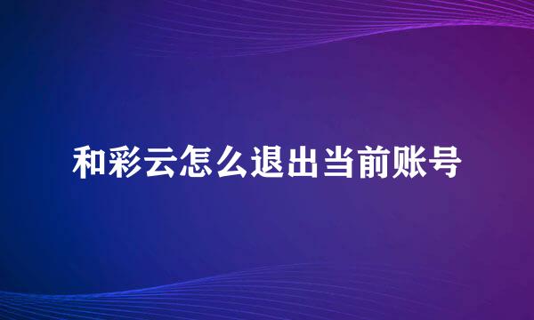 和彩云怎么退出当前账号