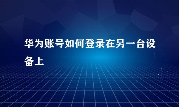华为账号如何登录在另一台设备上