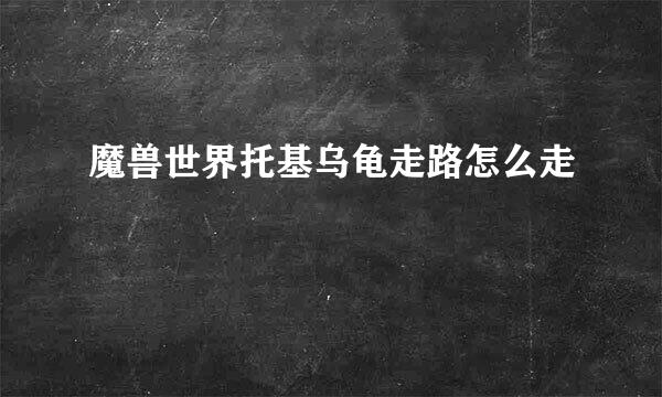 魔兽世界托基乌龟走路怎么走