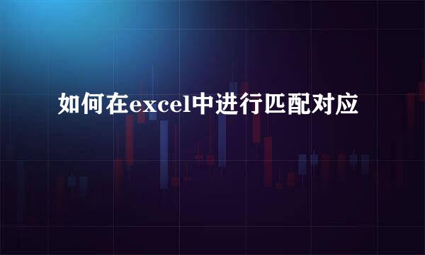 如何在excel中进行匹配对应