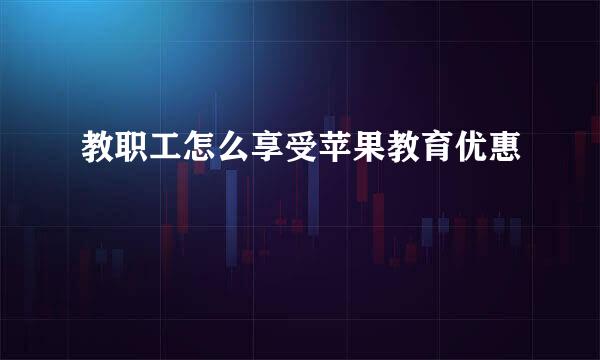 教职工怎么享受苹果教育优惠
