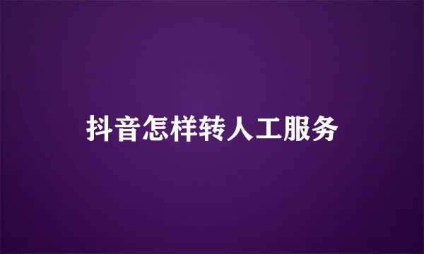 抖音怎样转人工服务