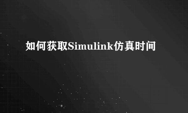如何获取Simulink仿真时间