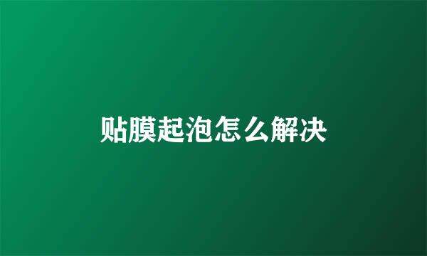 贴膜起泡怎么解决