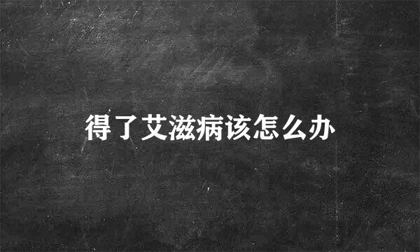 得了艾滋病该怎么办