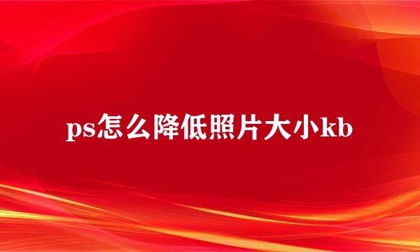 ps怎么降低照片大小kb