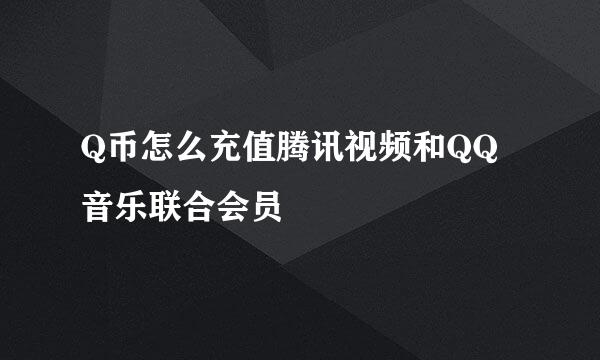 Q币怎么充值腾讯视频和QQ音乐联合会员