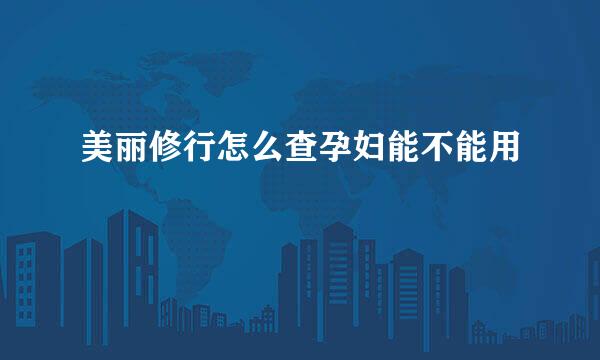 美丽修行怎么查孕妇能不能用