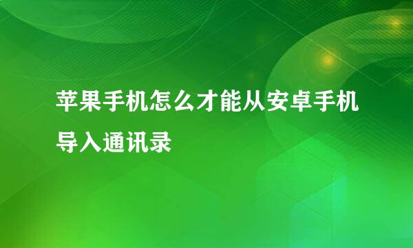 苹果手机怎么才能从安卓手机导入通讯录