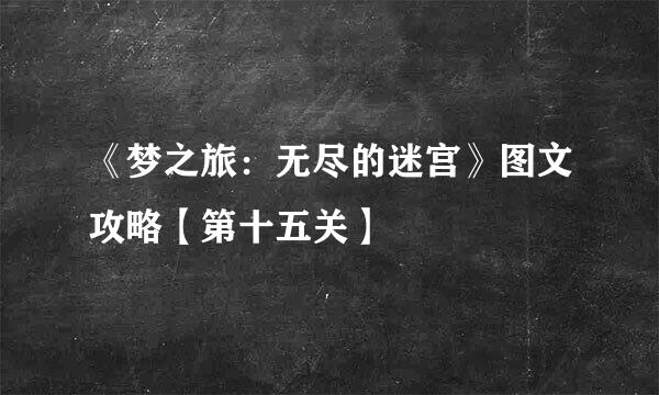 《梦之旅：无尽的迷宫》图文攻略【第十五关】
