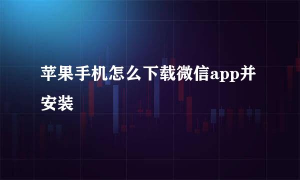 苹果手机怎么下载微信app并安装