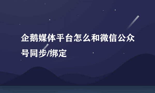 企鹅媒体平台怎么和微信公众号同步/绑定