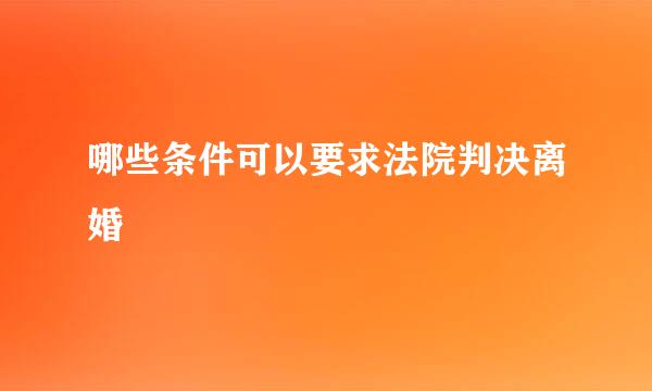 哪些条件可以要求法院判决离婚