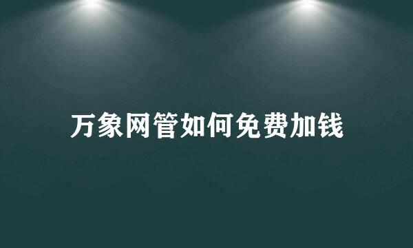 万象网管如何免费加钱
