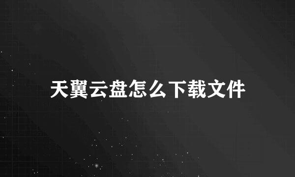 天翼云盘怎么下载文件