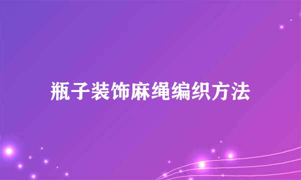 瓶子装饰麻绳编织方法