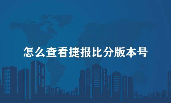 怎么查看捷报比分版本号