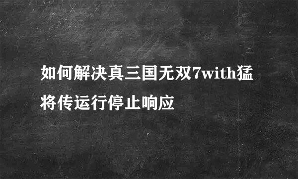 如何解决真三国无双7with猛将传运行停止响应
