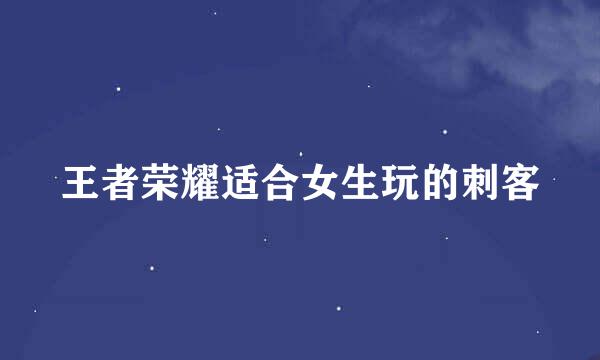 王者荣耀适合女生玩的刺客