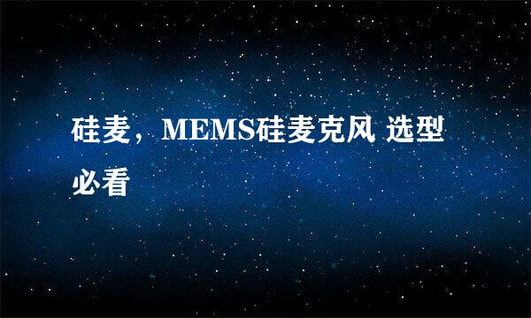 硅麦，MEMS硅麦克风 选型必看