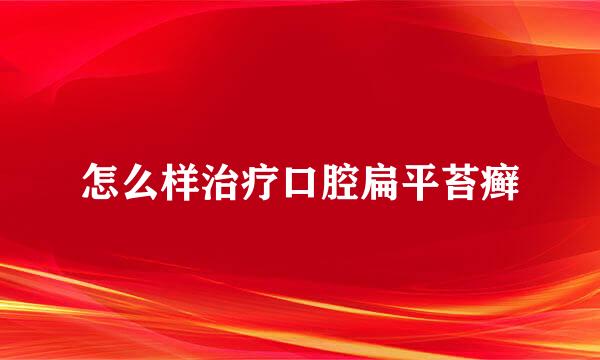 怎么样治疗口腔扁平苔癣