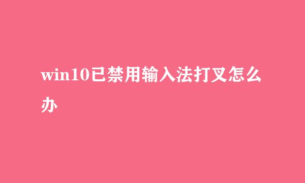 win10已禁用输入法打叉怎么办